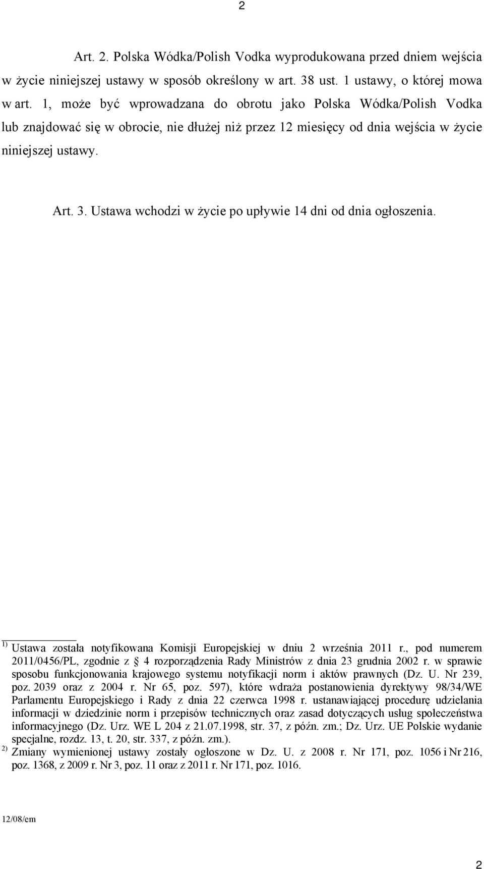 Ustawa wchodzi w życie po upływie 14 dni od dnia ogłoszenia. 1) Ustawa została notyfikowana Komisji Europejskiej w dniu 2 września 2011 r.