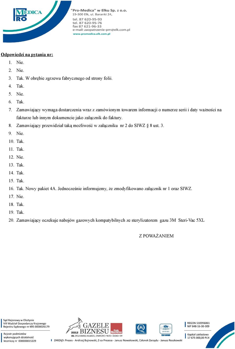 Zamawiający przewidział taką możliwość w załączniku nr 2 do SIWZ 8 ust. 3. 9. Nie. 10. Tak. 11. Tak. 12. Nie. 13. Tak. 14. Tak. 15. Tak. 16. Tak. Nowy pakiet 4A.