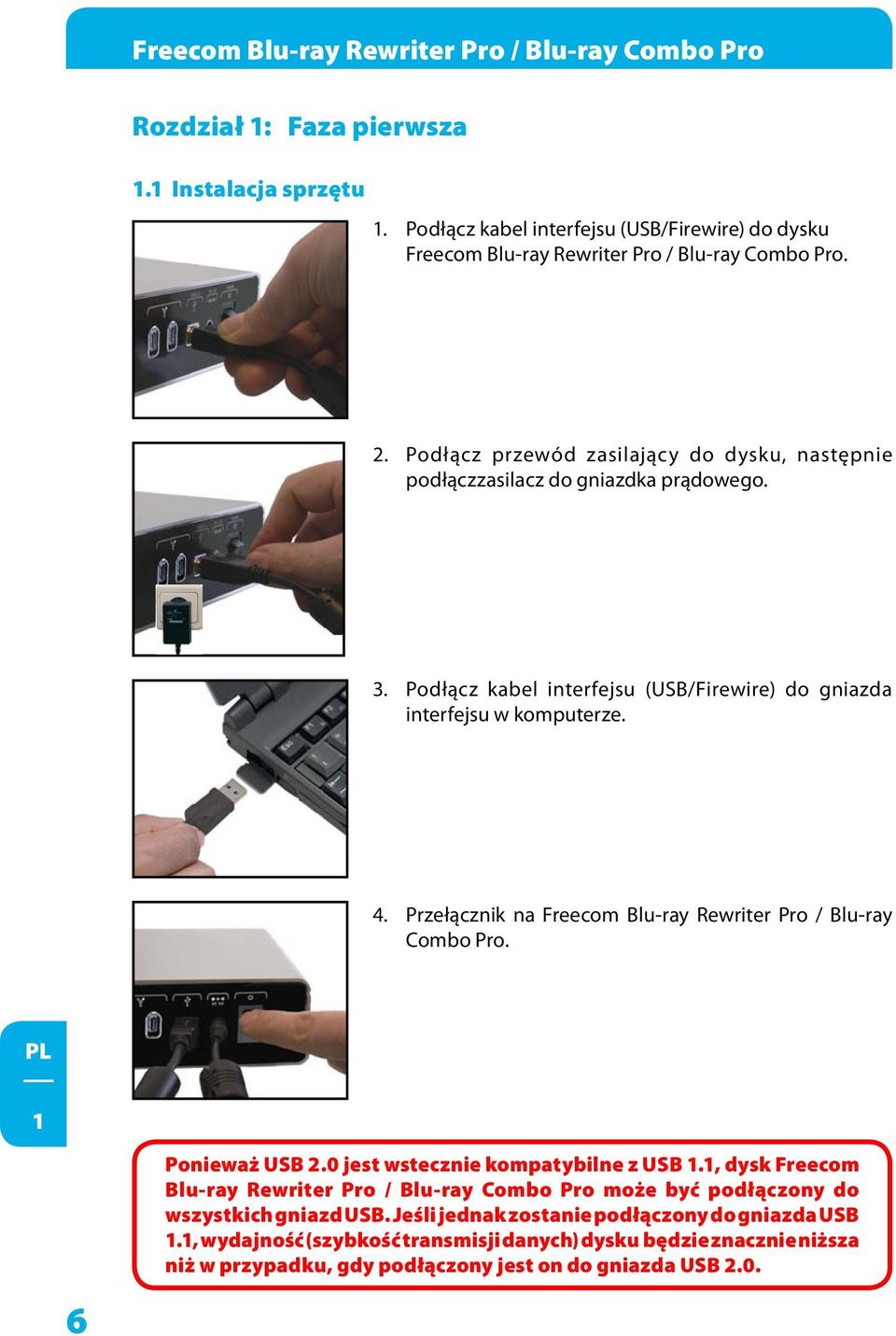 Podłącz kabel interfejsu (USB/Firewire) do gniazda interfejsu w komputerze. 4. Przełącznik na Freecom Blu-ray Rewriter Pro / Blu-ray Combo Pro. 1 6 Ponieważ USB.