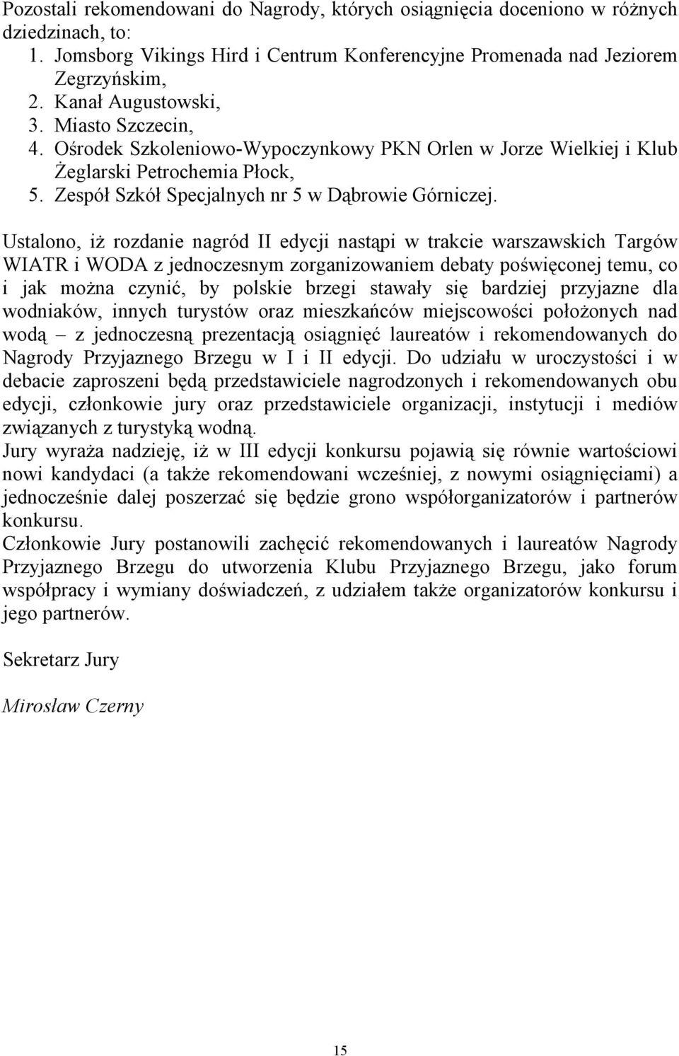 Ustalono, iż rozdanie nagród II edycji nastąpi w trakcie warszawskich Targów WIATR i WODA z jednoczesnym zorganizowaniem debaty poświęconej temu, co i jak można czynić, by polskie brzegi stawały się