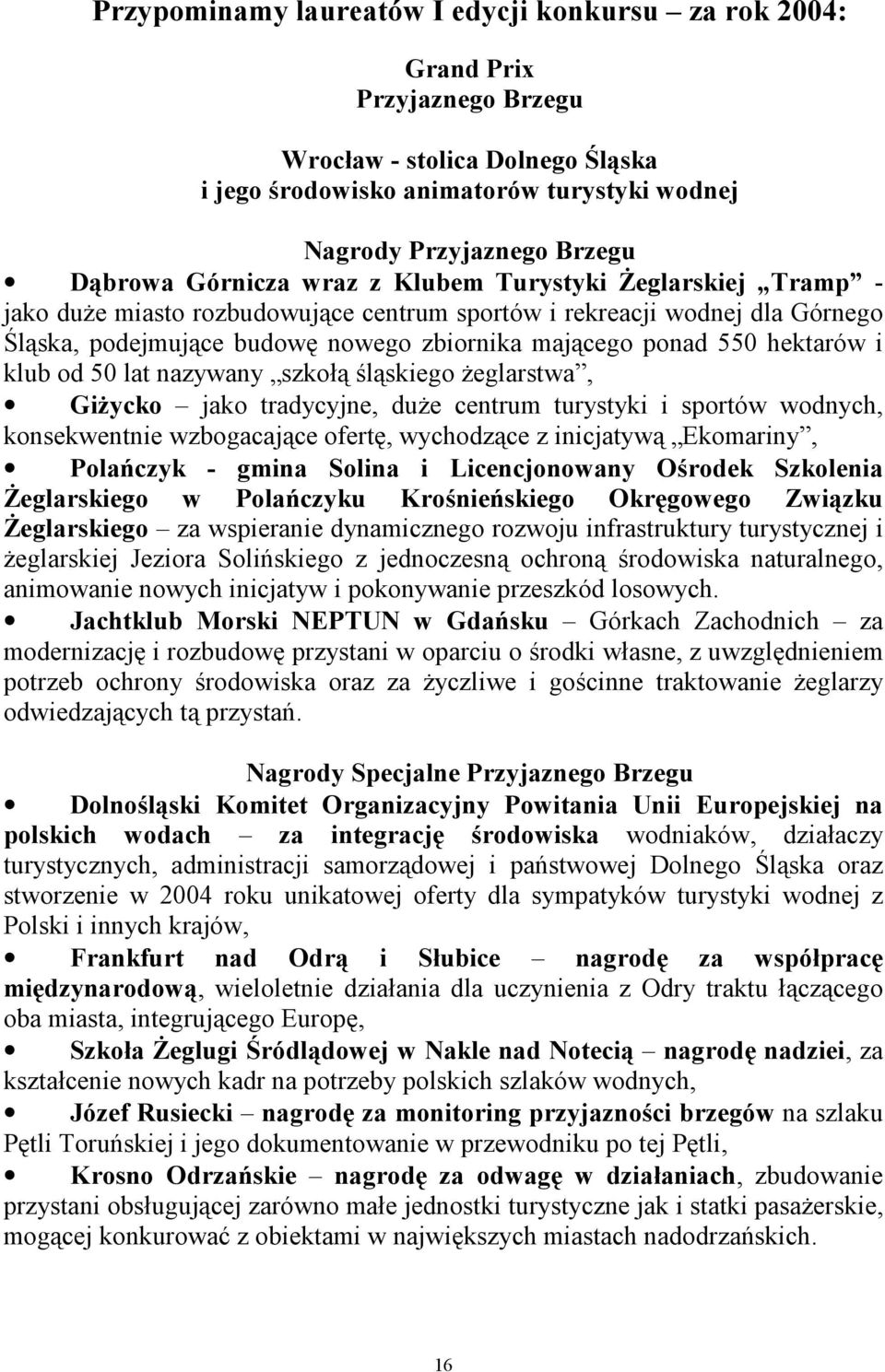 hektarów i klub od 50 lat nazywany szkołą śląskiego żeglarstwa, Giżycko jako tradycyjne, duże centrum turystyki i sportów wodnych, konsekwentnie wzbogacające ofertę, wychodzące z inicjatywą