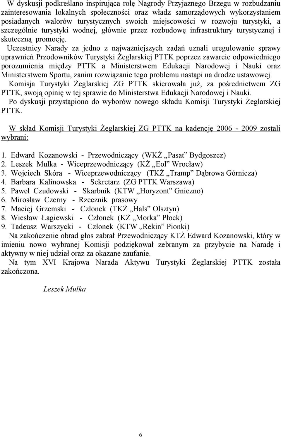 Uczestnicy Narady za jedno z najważniejszych zadań uznali uregulowanie sprawy uprawnień Przodowników Turystyki Żeglarskiej PTTK poprzez zawarcie odpowiedniego porozumienia między PTTK a Ministerstwem