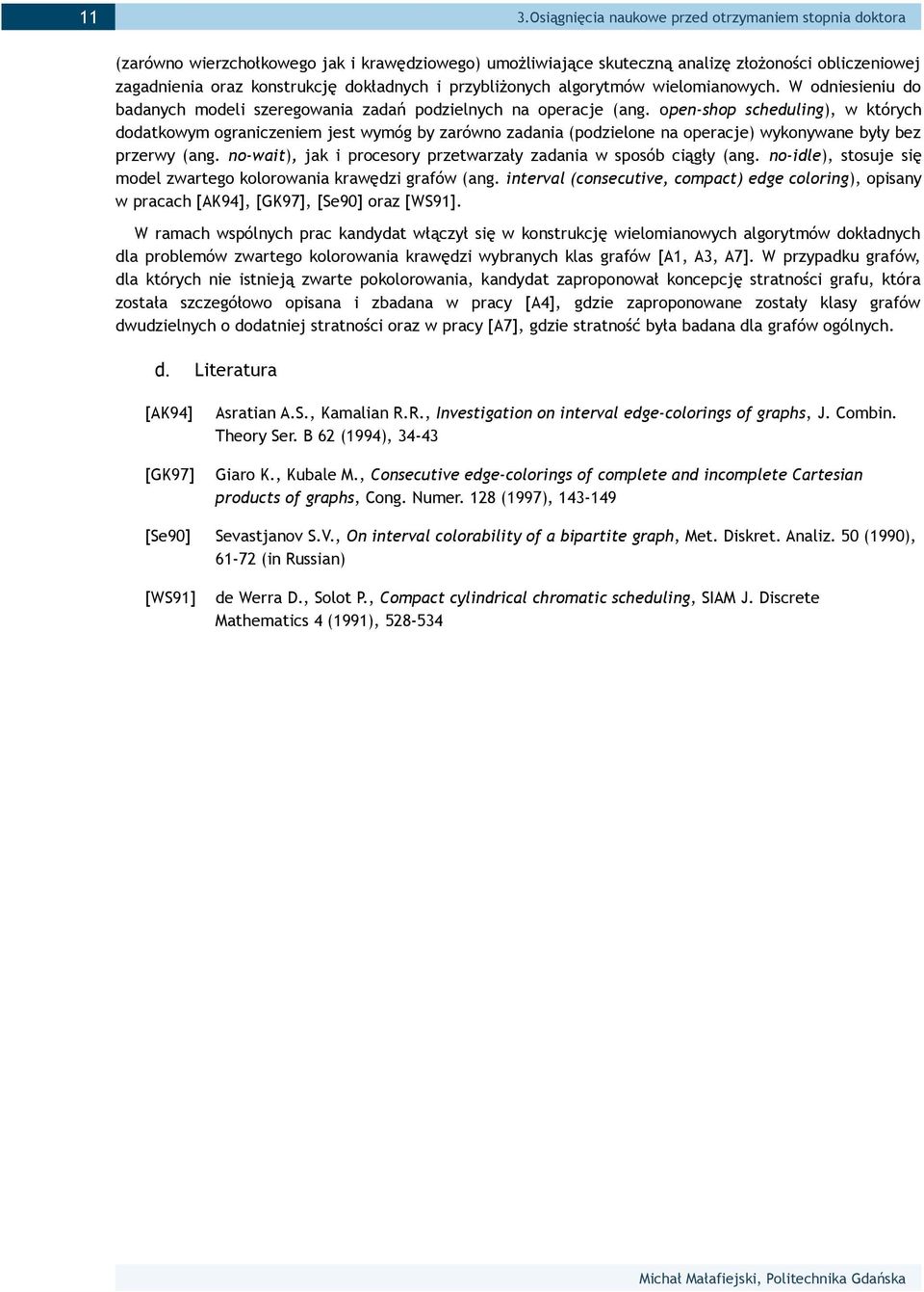 open-shop scheduling), w których dodatkowym ograniczeniem jest wymóg by zarówno zadania (podzielone na operacje) wykonywane były bez przerwy (ang.