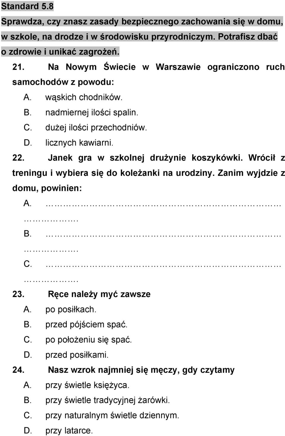 Janek gra w szkolnej druŝynie koszykówki. Wrócił z treningu i wybiera się do koleŝanki na urodziny. Zanim wyjdzie z domu, powinien: A.. B.. C.. 23. Ręce naleŝy myć zawsze A. po posiłkach. B. przed pójściem spać.