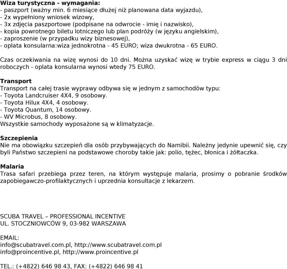 podróży (w języku angielskim), - zaproszenie (w przypadku wizy biznesowej), - oplata konsularna:wiza jednokrotna - 45 EURO; wiza dwukrotna - 65 EURO. Czas oczekiwania na wizę wynosi do 10 dni.