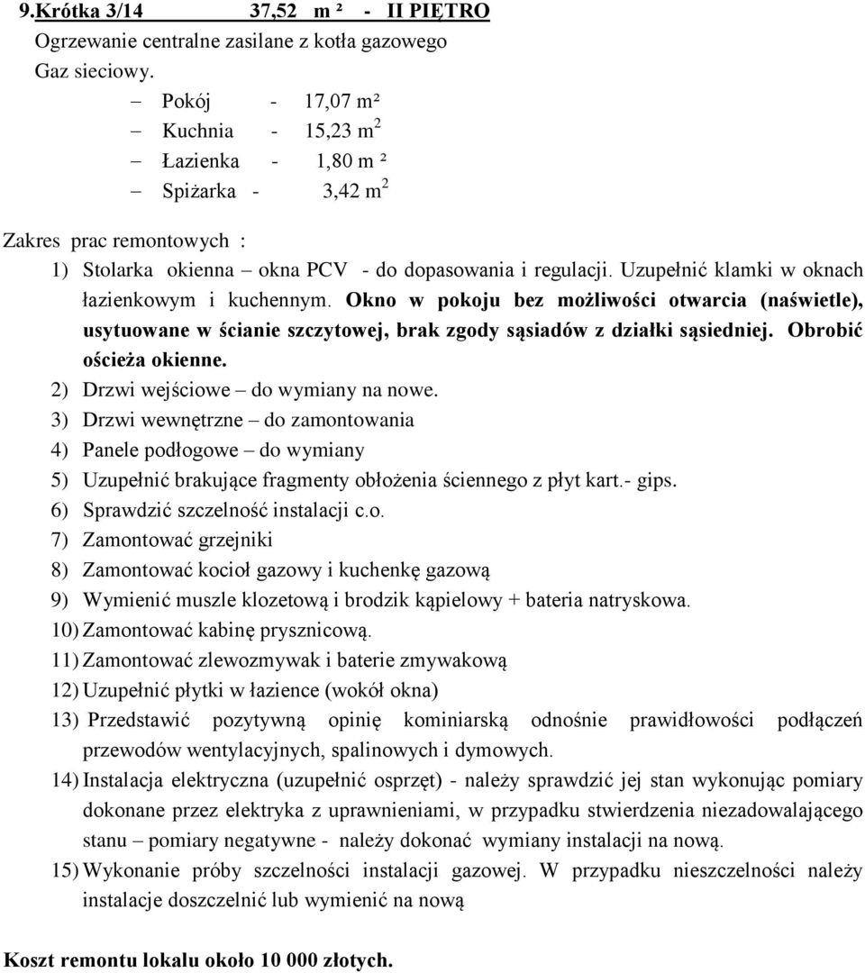 Okno w pokoju bez możliwości otwarcia (naświetle), usytuowane w ścianie szczytowej, brak zgody sąsiadów z działki sąsiedniej. Obrobić ościeża okienne. 2) Drzwi wejściowe do wymiany na nowe.