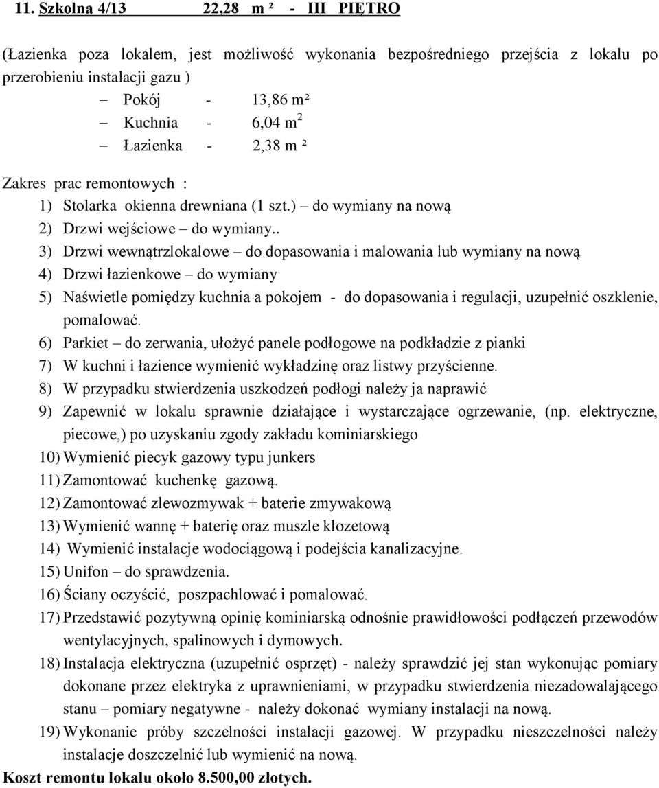 . 3) Drzwi wewnątrzlokalowe do dopasowania i malowania lub wymiany na nową 4) Drzwi łazienkowe do wymiany 5) Naświetle pomiędzy kuchnia a pokojem - do dopasowania i regulacji, uzupełnić oszklenie,