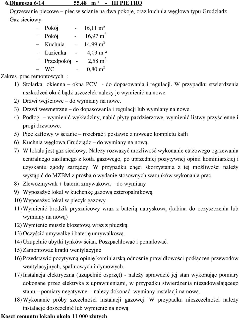 W przypadku stwierdzenia uszkodzeń okuć bądź uszczelek należy je wymienić na nowe. 2) Drzwi wejściowe do wymiany na nowe. 3) Drzwi wewnętrzne do dopasowania i regulacji lub wymiany na nowe.