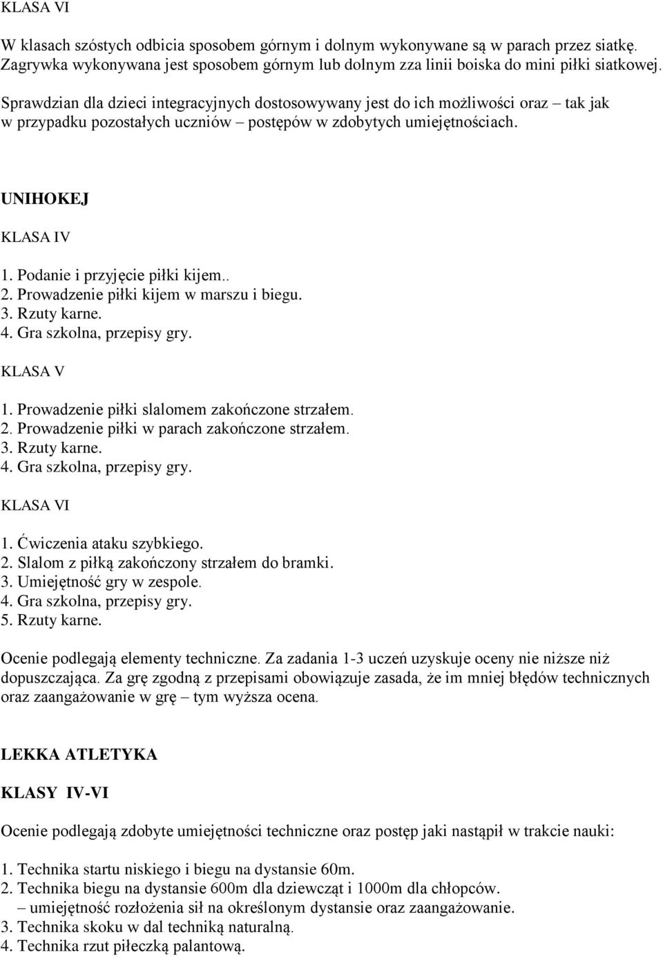 Podanie i przyjęcie piłki kijem.. 2. Prowadzenie piłki kijem w marszu i biegu. 3. Rzuty karne. 4. Gra szkolna, przepisy gry. KLASA V 1. Prowadzenie piłki slalomem zakończone strzałem. 2. Prowadzenie piłki w parach zakończone strzałem.