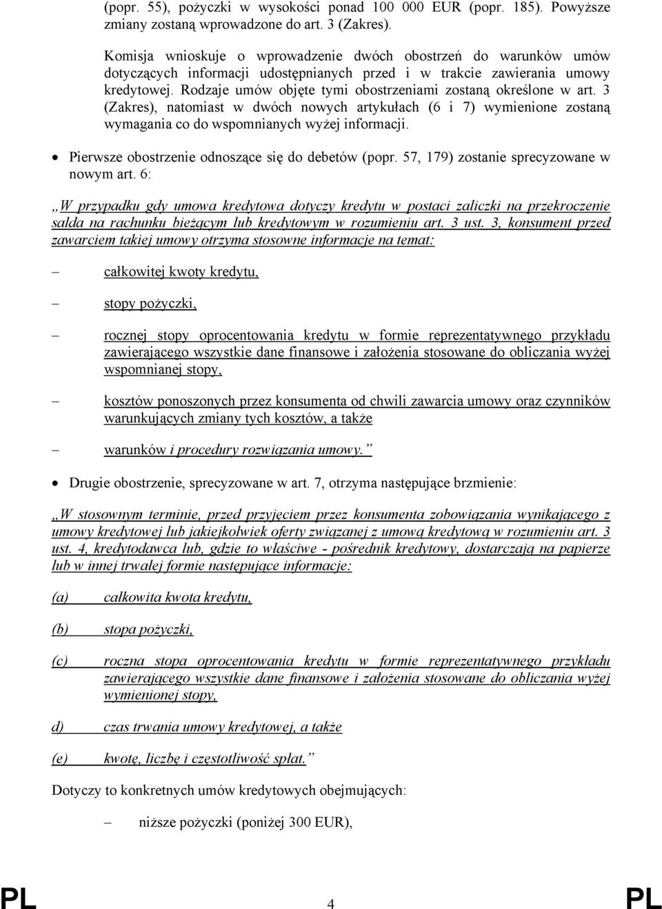 Rodzaje umów objęte tymi obostrzeniami zostaną określone w art. 3 (Zakres), natomiast w dwóch nowych artykułach (6 i 7) wymienione zostaną wymagania co do wspomnianych wyżej informacji.