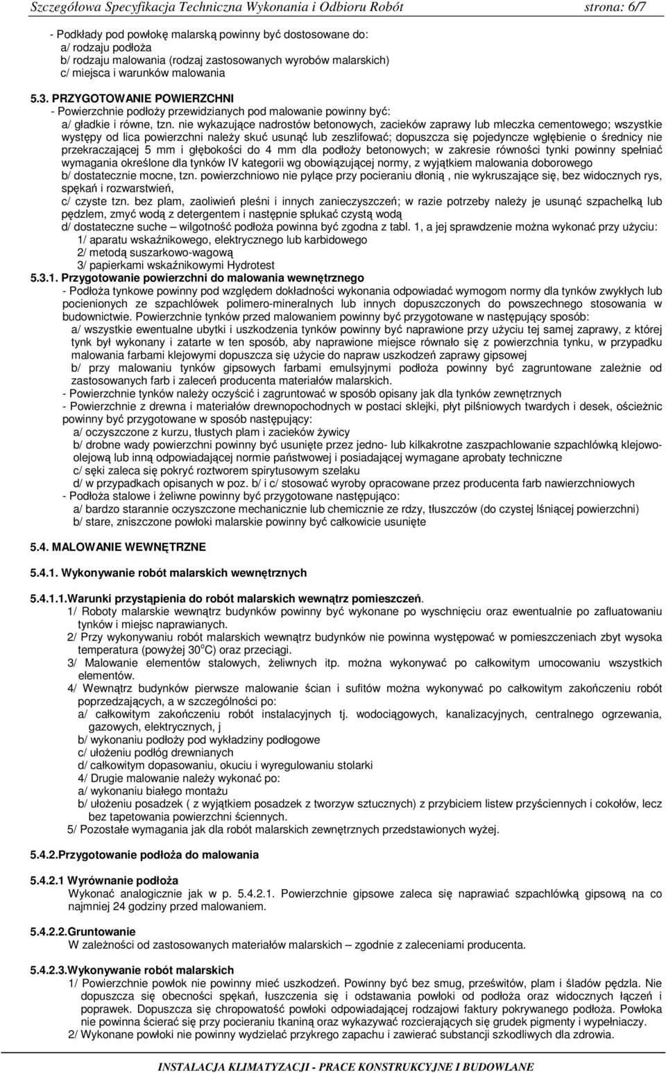 nie wykazujące nadrostów betonowych, zacieków zaprawy lub mleczka cementowego; wszystkie występy od lica powierzchni naleŝy skuć usunąć lub zeszlifować; dopuszcza się pojedyncze wgłębienie o średnicy