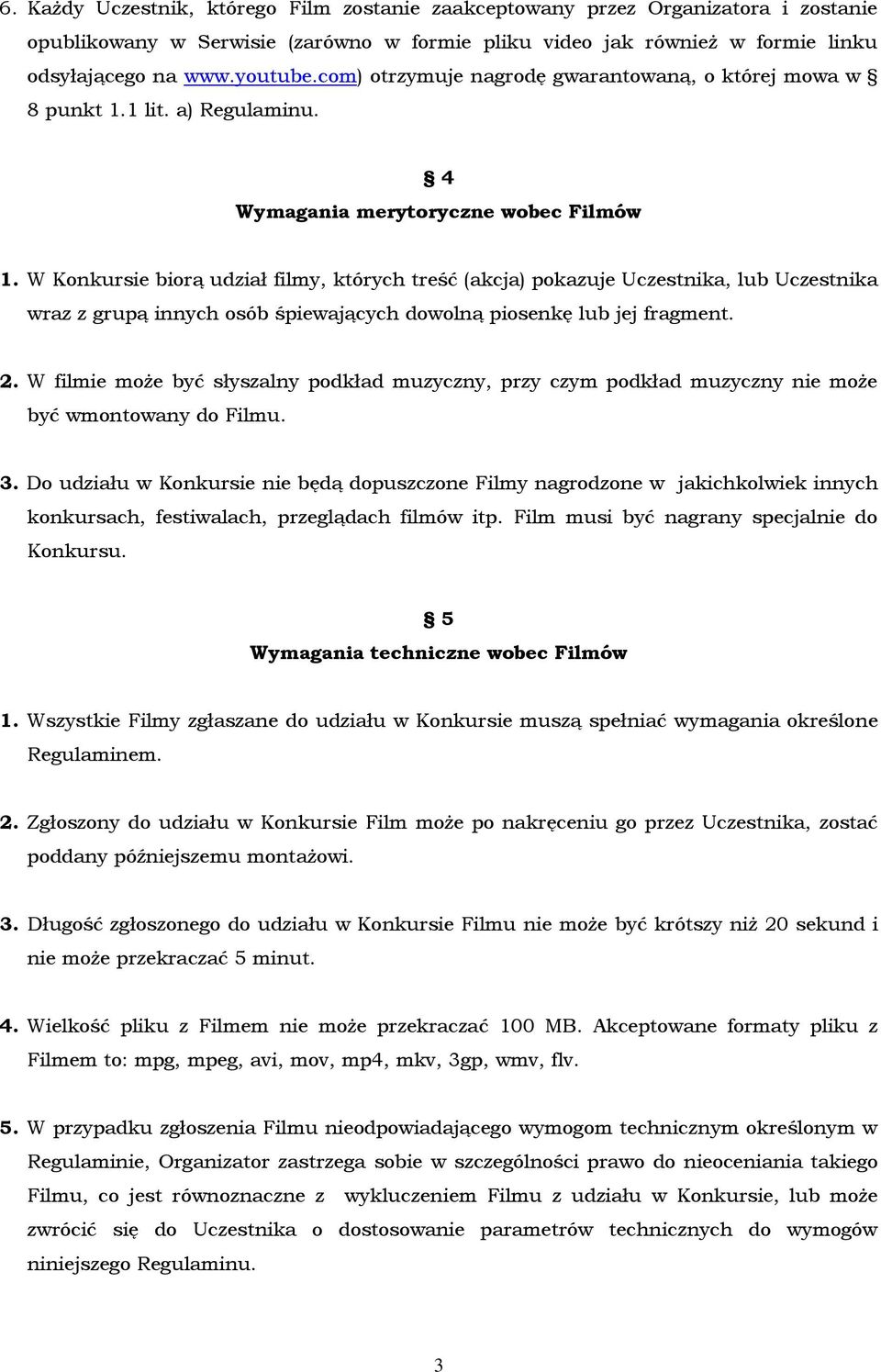 W Konkursie biorą udział filmy, których treść (akcja) pokazuje Uczestnika, lub Uczestnika wraz z grupą innych osób śpiewających dowolną piosenkę lub jej fragment. 2.