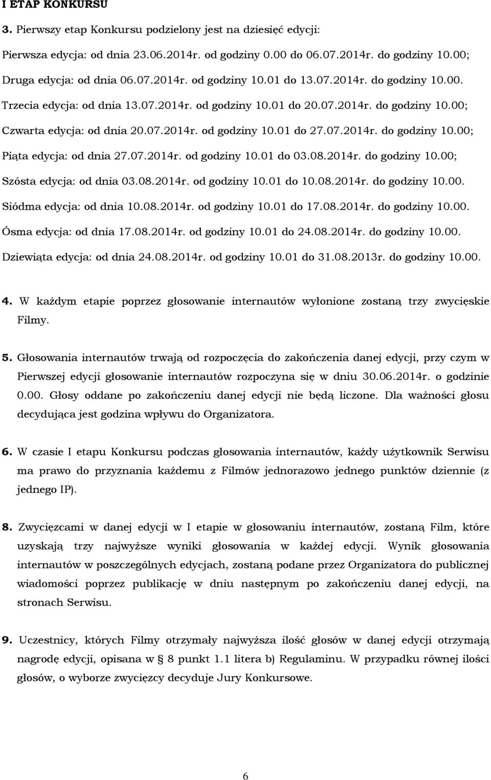 07.2014r. od godziny 10.01 do 03.08.2014r. do godziny 10.00; Szósta edycja: od dnia 03.08.2014r. od godziny 10.01 do 10.08.2014r. do godziny 10.00. Siódma edycja: od dnia 10.08.2014r. od godziny 10.01 do 17.