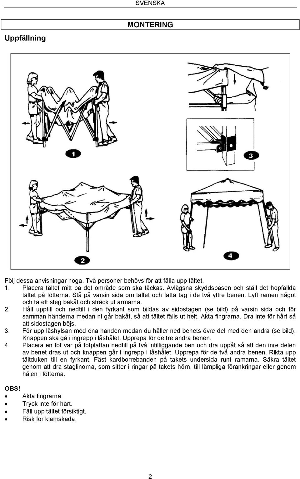 Håll upptill och nedtill i den fyrkant som bildas av sidostagen (se bild) på varsin sida och för samman händerna medan ni går bakåt, så att tältet fälls ut helt. Akta fingrarna.