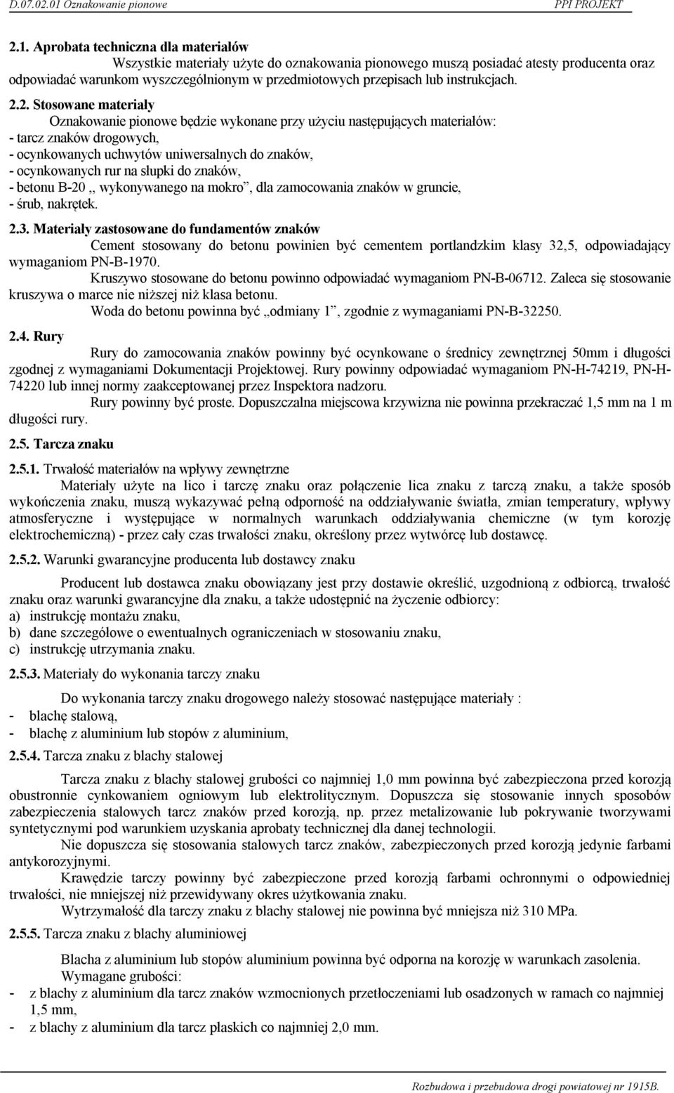 2. Stosowane materiały Oznakowanie pionowe będzie wykonane przy użyciu następujących materiałów: - tarcz znaków drogowych, - ocynkowanych uchwytów uniwersalnych do znaków, - ocynkowanych rur na