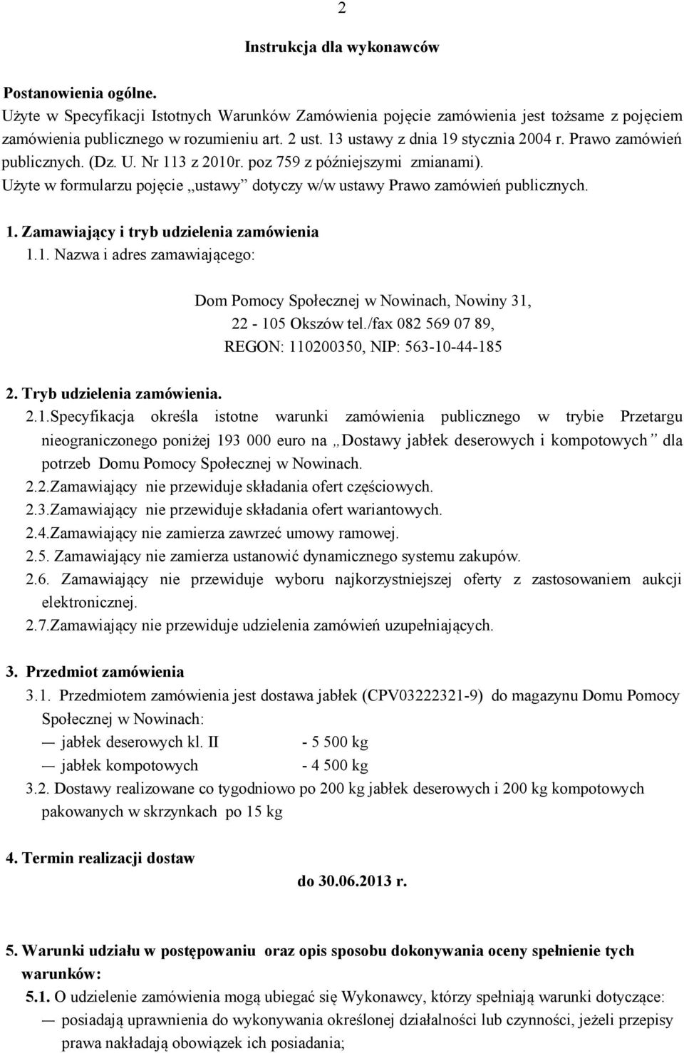 Użyte w formularzu pojęcie ustawy dotyczy w/w ustawy Prawo zamówień publicznych. 1. Zamawiający i tryb udzielenia zamówienia 1.1. Nazwa i adres zamawiającego: Dom Pomocy Społecznej w Nowinach, Nowiny 31, 22-105 Okszów tel.