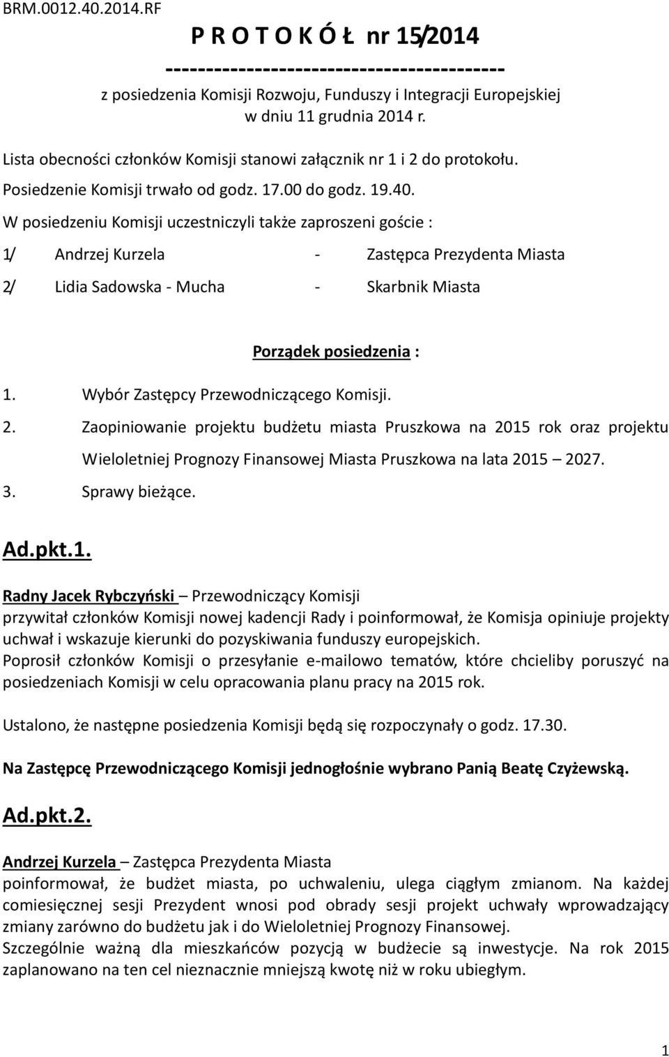 W posiedzeniu Komisji uczestniczyli także zaproszeni goście : 1/ Andrzej Kurzela - Zastępca Prezydenta Miasta 2/ Lidia Sadowska - Mucha - Skarbnik Miasta Porządek posiedzenia : 1.