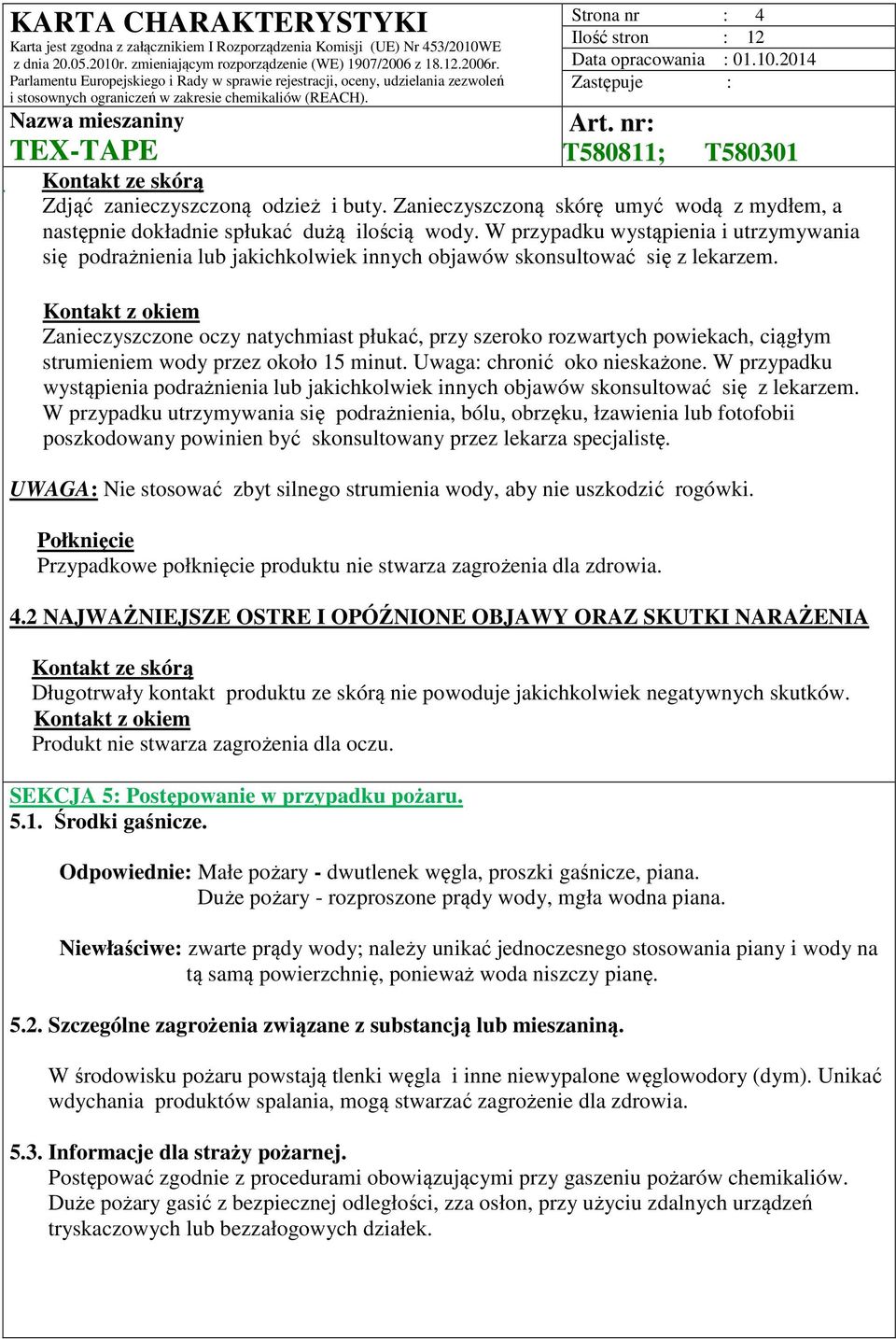 Kontakt z okiem Zanieczyszczone oczy natychmiast płukać, przy szeroko rozwartych powiekach, ciągłym strumieniem wody przez około 15 minut. Uwaga: chronić oko nieskażone.