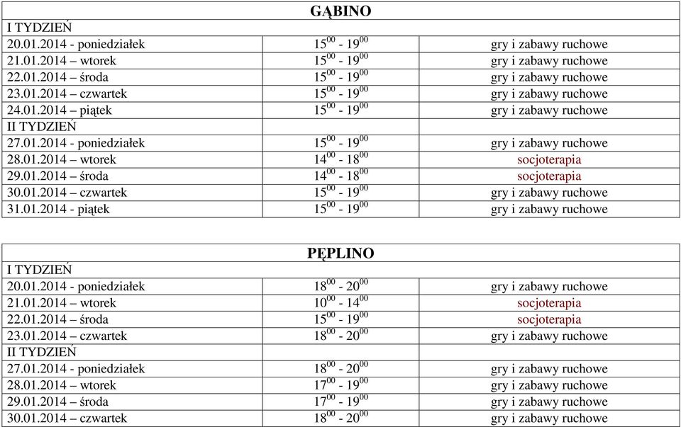 01.2014 - piątek 15 00-19 00 gry i zabawy ruchowe PĘPLINO 20.01.2014 - poniedziałek 18 00-20 00 gry i zabawy ruchowe 21.01.2014 wtorek 10 00-14 00 socjoterapia 22.01.2014 środa 15 00-19 00 socjoterapia 23.