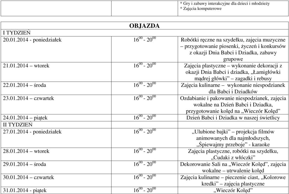 01.2014 środa 16 00-20 00 Zajęcia kulinarne wykonanie niespodzianek dla Babci i Dziadków 23.01.2014 czwartek 16 00-20 00 Ozdabianie i pakowanie niespodzianek, zajęcia wokalne na Dzień Babci i Dziadka, przygotowanie kolęd na Wieczór Kolęd 24.