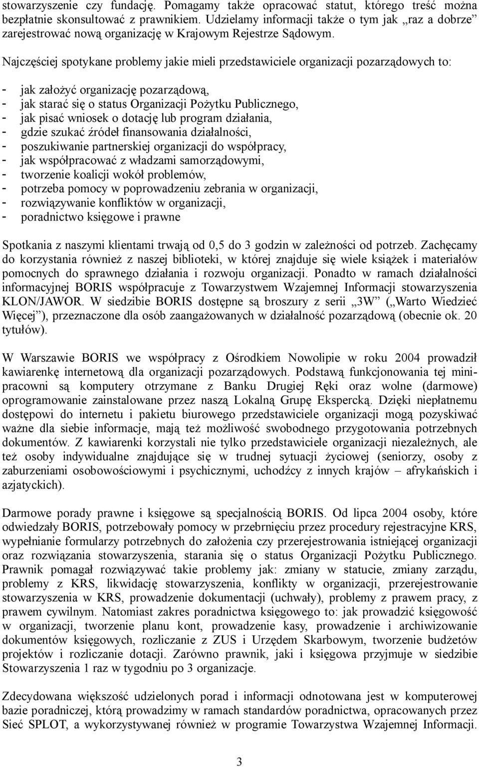 Najczęściej spotykane problemy jakie mieli przedstawiciele organizacji pozarządowych to: - jak założyć organizację pozarządową, - jak starać się o status Organizacji Pożytku Publicznego, - jak pisać