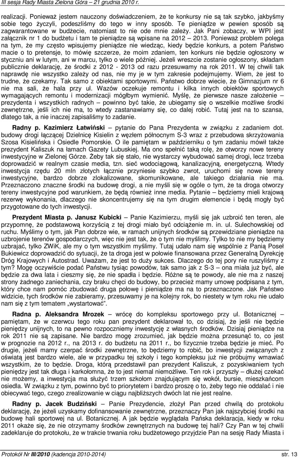 Poniewa problem polega na tym, e my czsto wpisujemy pienidze nie wiedzc, kiedy bdzie konkurs, a potem Pastwo macie o to pretensje, to mówi szczerze, e moim zdaniem, ten konkurs nie bdzie ogłoszony w