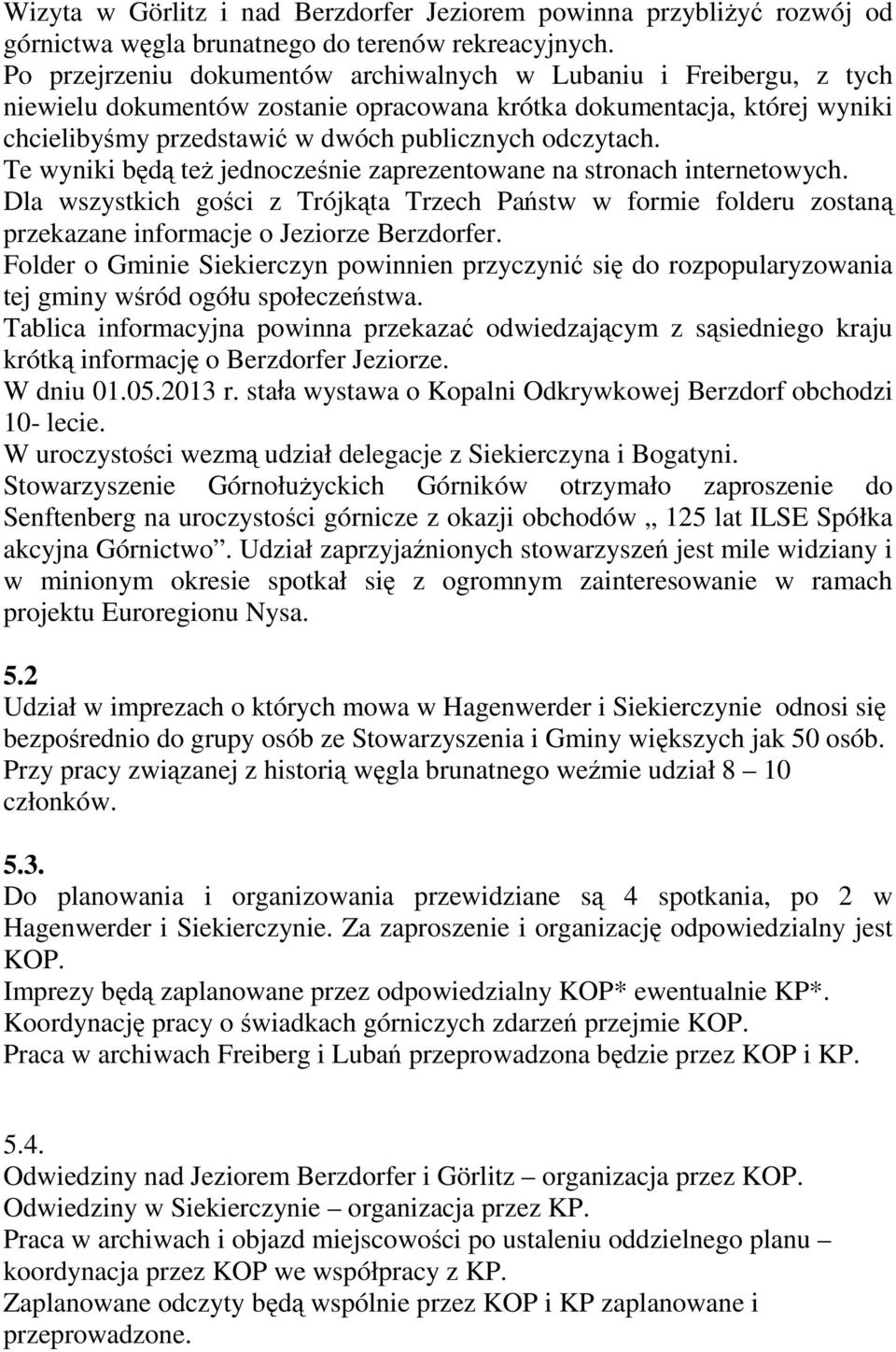 Te wyniki będą też jednocześnie zaprezentowane na stronach internetowych. Dla wszystkich gości z Trójkąta Trzech Państw w formie folderu zostaną przekazane informacje o Jeziorze Berzdorfer.