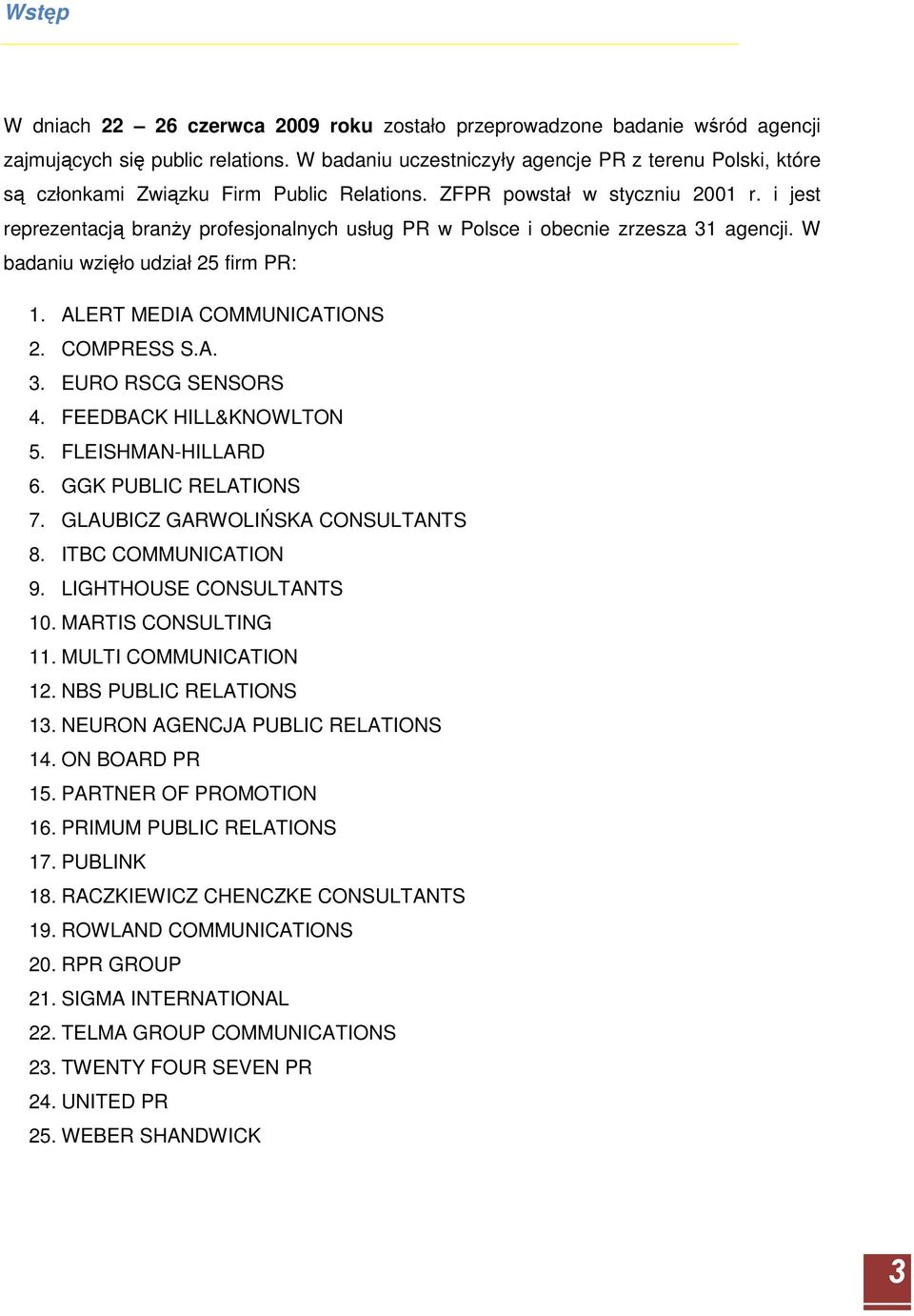 i jest reprezentacją branŝy profesjonalnych usług PR w Polsce i obecnie zrzesza 31 agencji. W badaniu wzięło udział 25 firm PR: 1. ALERT MEDIA COMMUNICATIONS 2. COMPRESS S.A. 3. EURO RSCG SENSORS 4.