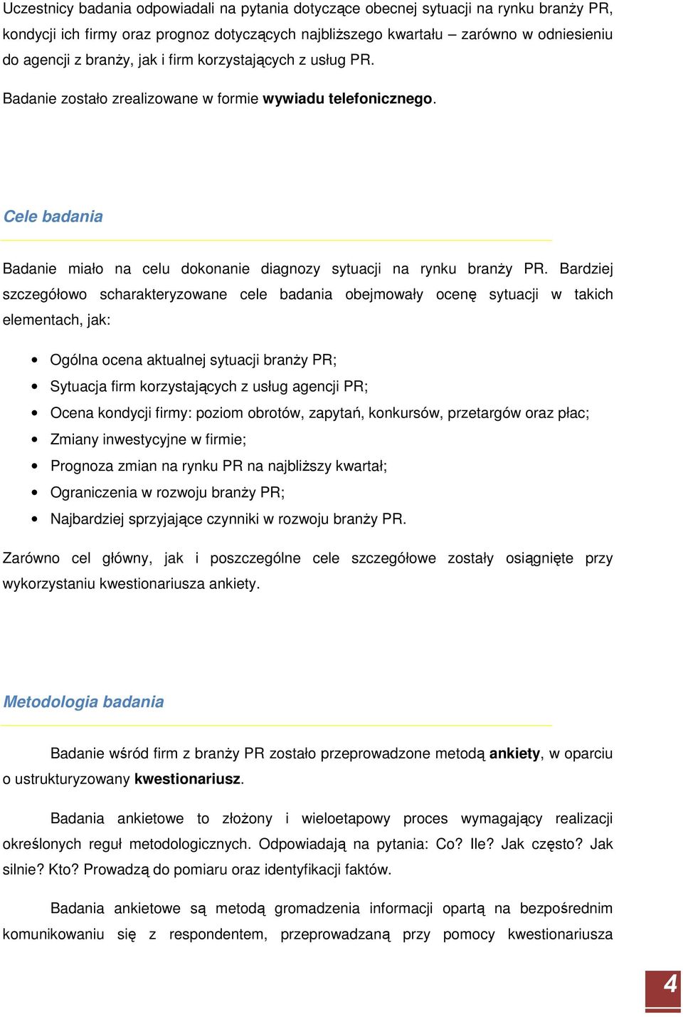 Bardziej szczegółowo scharakteryzowane cele badania obejmowały ocenę sytuacji w takich elementach, jak: Ogólna ocena aktualnej sytuacji branŝy PR; Sytuacja firm korzystających z usług agencji PR;