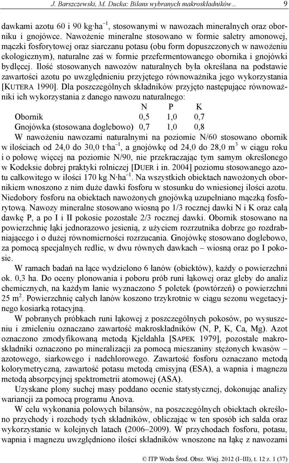 obornika i gnojówki bydlęcej. Ilość stosowanych nawozów naturalnych była określana na podstawie zawartości azotu po uwzględnieniu przyjętego równoważnika jego wykorzystania [KUTERA 1990].