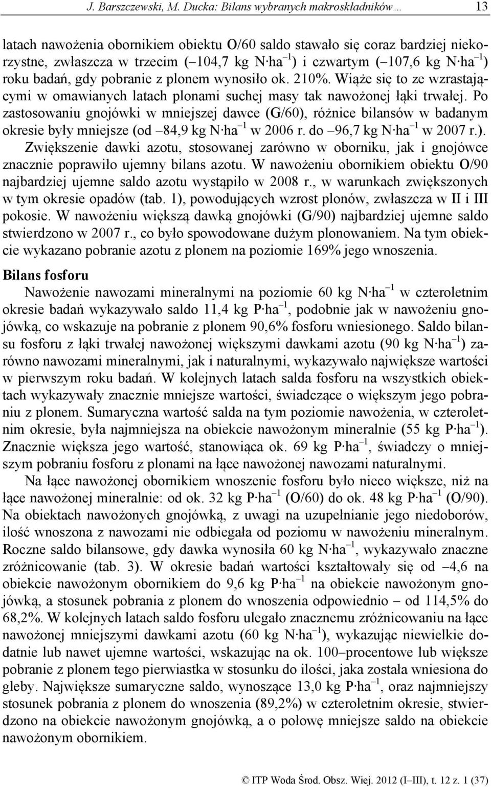 ) roku badań, gdy pobranie z plonem wynosiło ok. 210%. Wiąże się to ze wzrastającymi w omawianych latach plonami suchej masy tak nawożonej łąki trwałej.