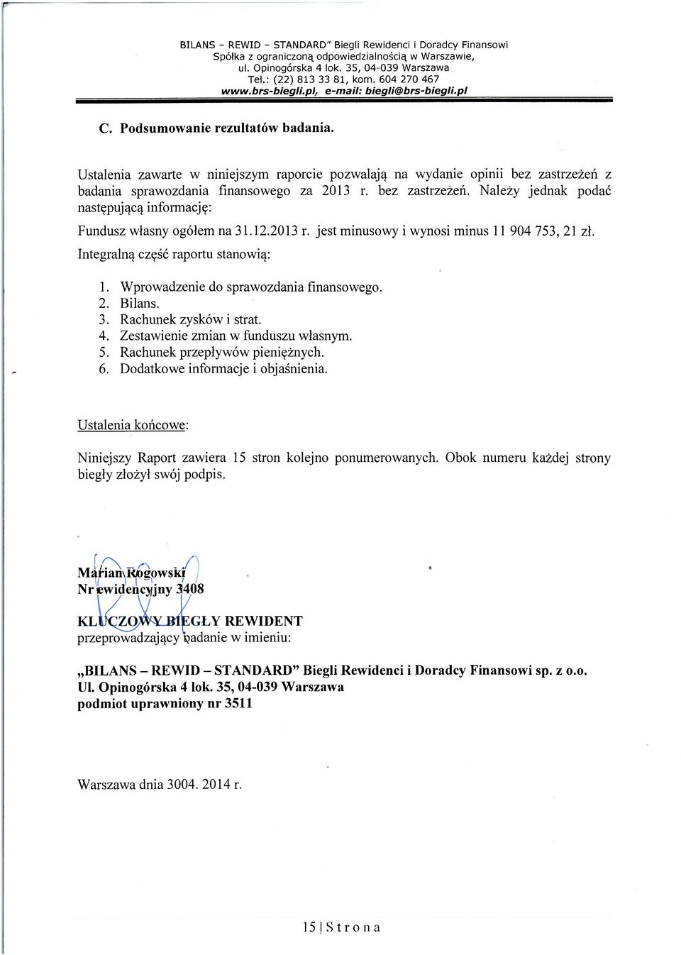 12.2013 r. jest minusowy i wynosi minus 11 904 753, 21 zł. Integralną część raportu stanowią: 1. Wprowadzenie do sprawozdania finansowego. 2. Bilans. 3. Rachunek zysków i strat. 4.