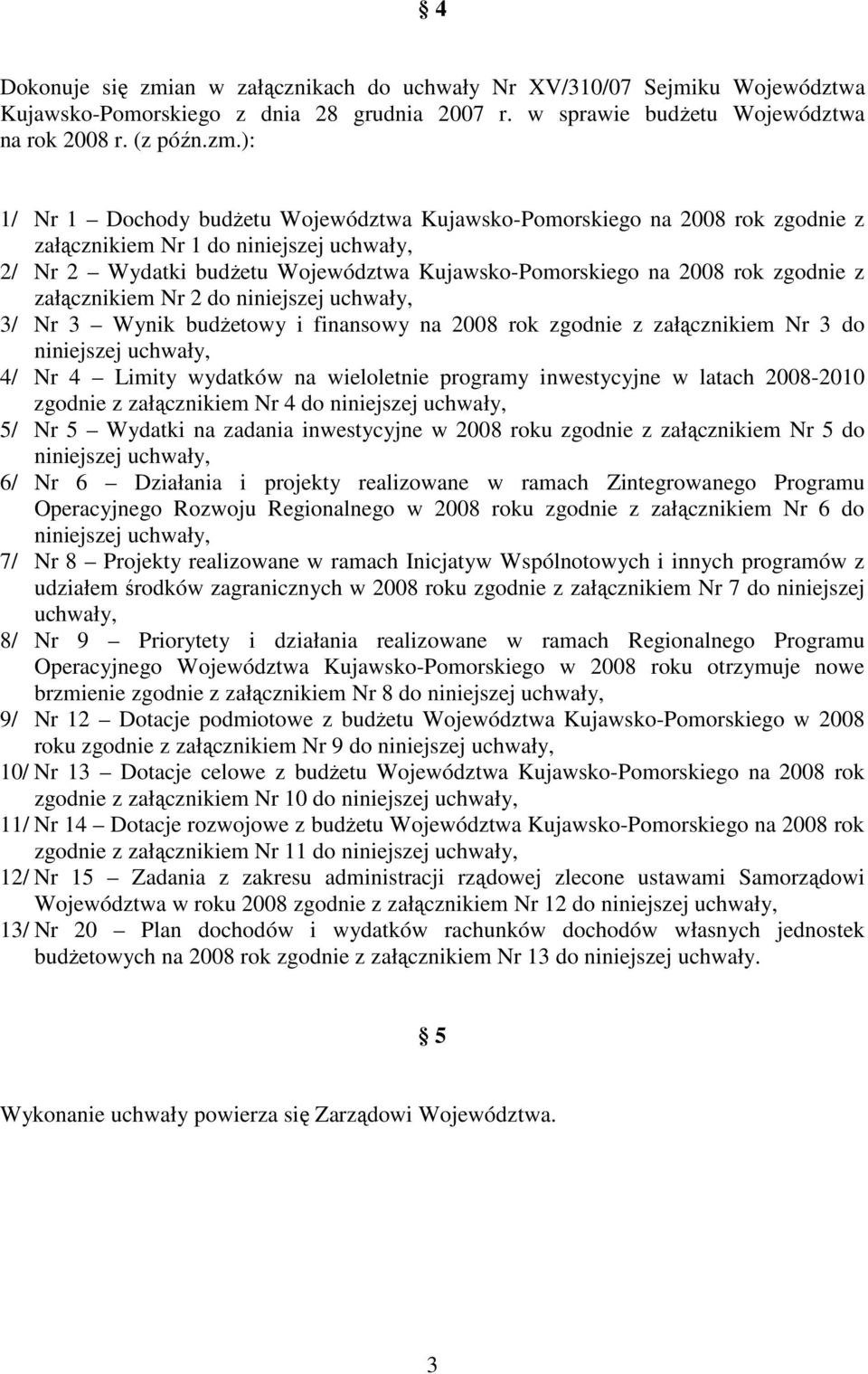 ): 1/ Nr 1 Dochody budŝetu Województwa Kujawsko-Pomorskiego na 2008 rok zgodnie z załącznikiem Nr 1 do niniejszej uchwały, 2/ Nr 2 Wydatki budŝetu Województwa Kujawsko-Pomorskiego na 2008 rok zgodnie