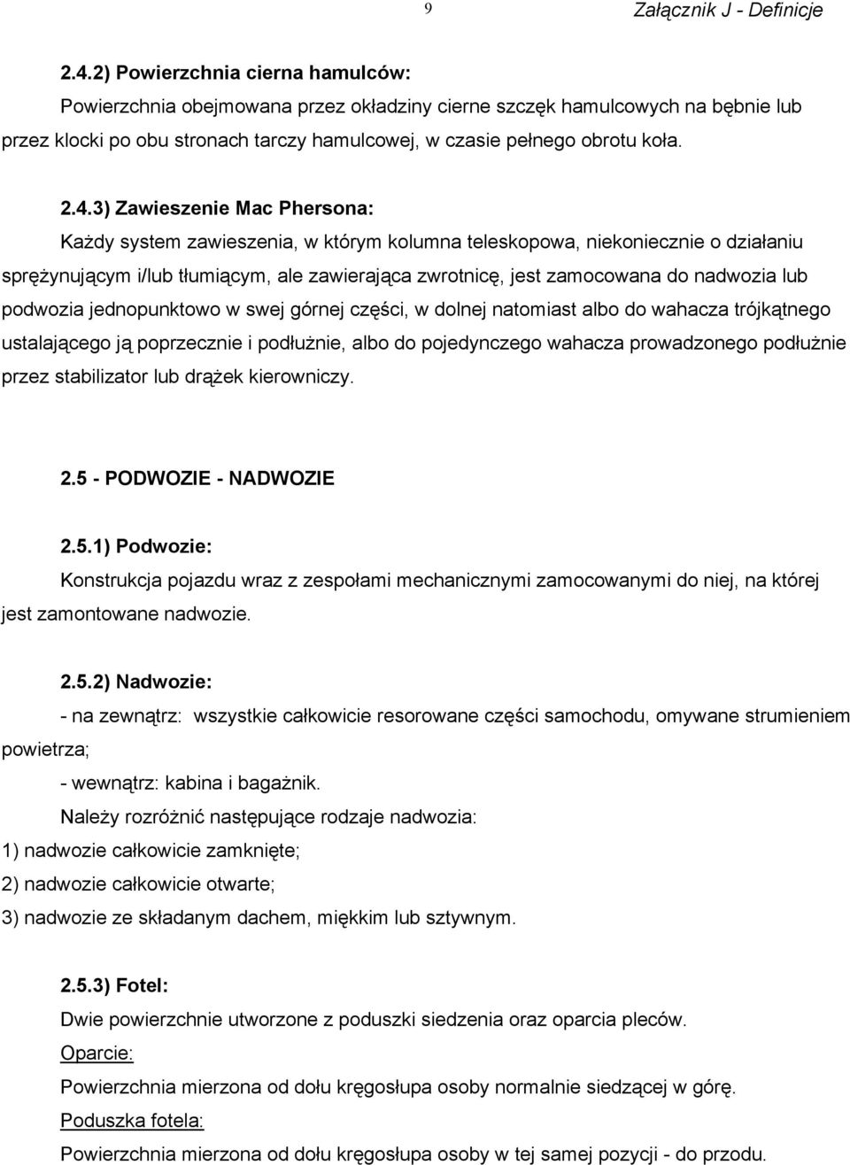 3) Zawieszenie Mac Phersona: Każdy system zawieszenia, w którym kolumna teleskopowa, niekoniecznie o działaniu sprężynującym i/lub tłumiącym, ale zawierająca zwrotnicę, jest zamocowana do nadwozia