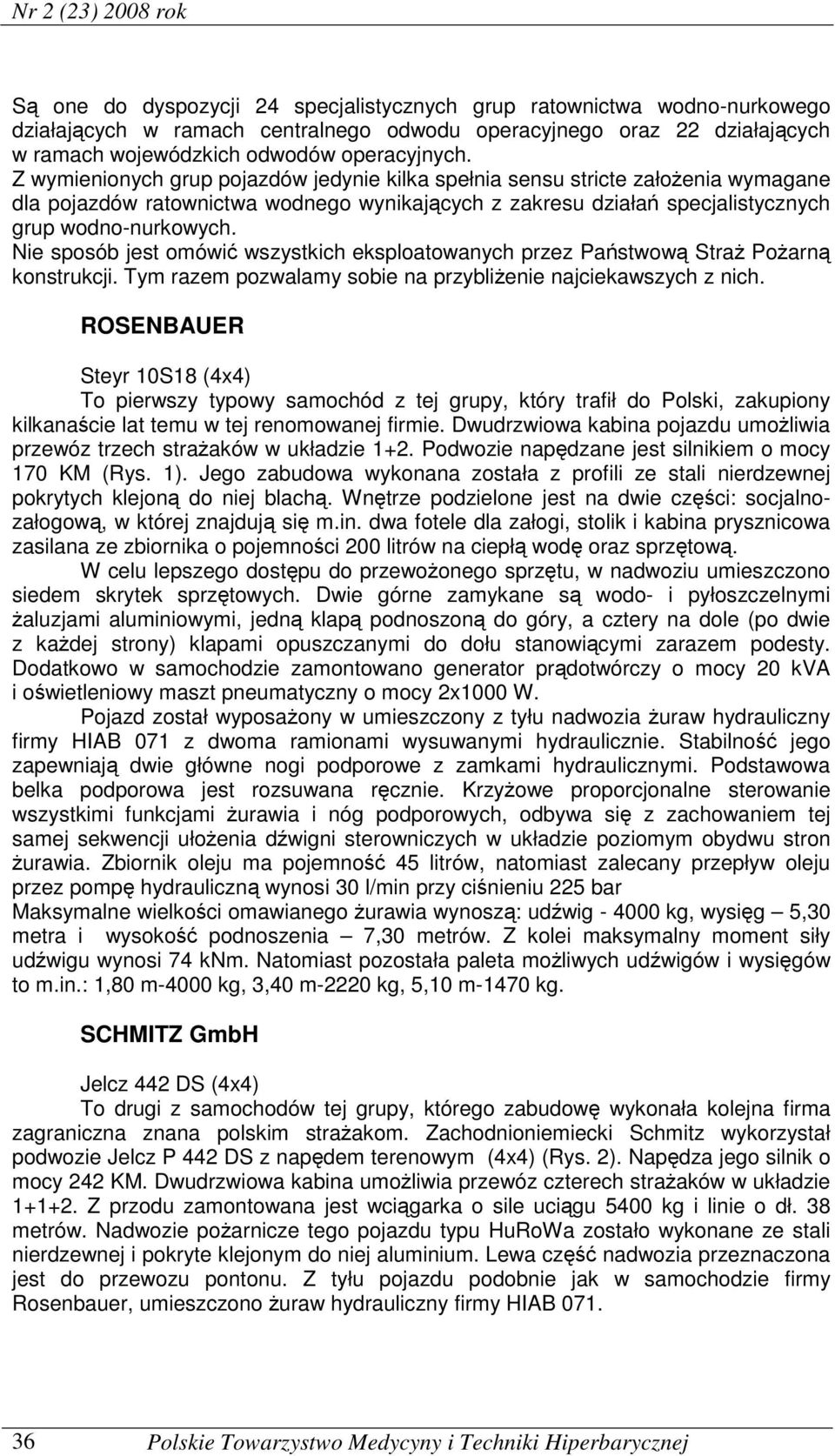 Z wymienionych grup pojazdów jedynie kilka spełnia sensu stricte założenia wymagane dla pojazdów ratownictwa wodnego wynikających z zakresu działań specjalistycznych grup wodno-nurkowych.