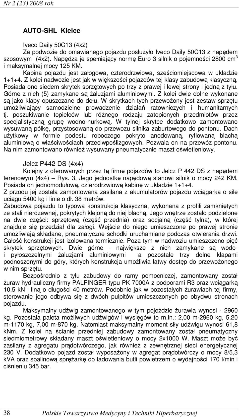 Z kolei nadwozie jest jak w większości pojazdów tej klasy zabudową klasyczną. Posiada ono siedem skrytek sprzętowych po trzy z prawej i lewej strony i jedną z tyłu.