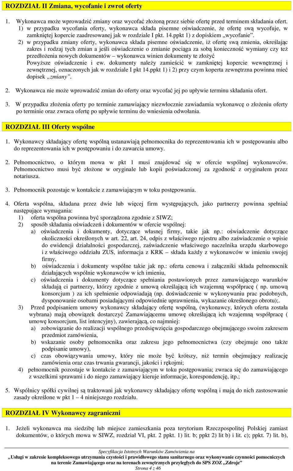 2) w przypadku zmiany oferty, wykonawca składa pisemne oświadczenie, iŝ ofertę swą zmienia, określając zakres i rodzaj tych zmian a jeśli oświadczenie o zmianie pociąga za sobą konieczność wymiany