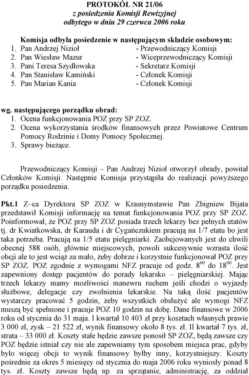 następującego porządku obrad: 1. Ocena funkcjonowania POZ przy SP ZOZ. 2. Ocena wykorzystania środków finansowych przez Powiatowe Centrum Pomocy Rodzinie i Domy Pomocy Społecznej. 3. Sprawy bieżące.