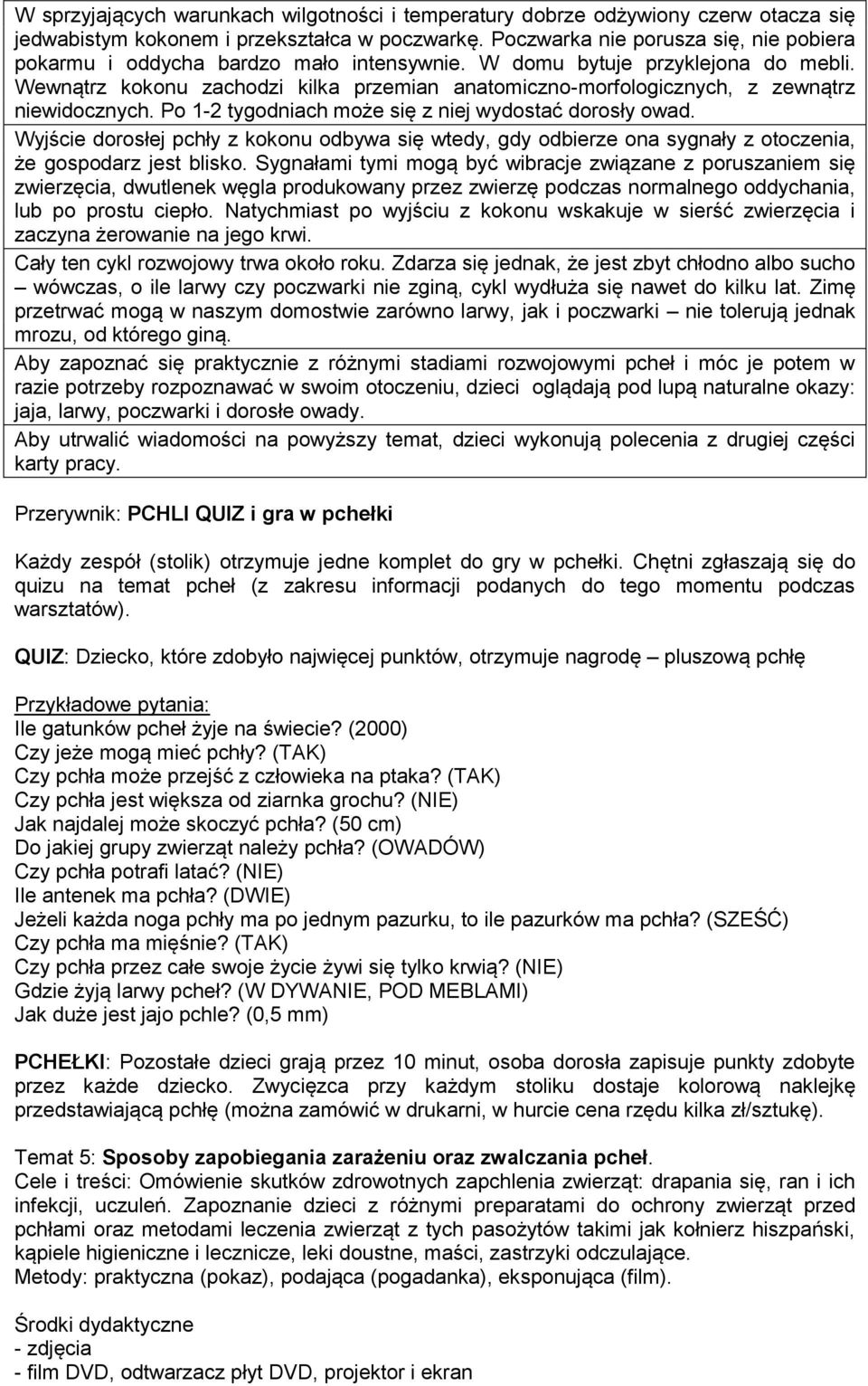 Wewnątrz kokonu zachodzi kilka przemian anatomiczno-morfologicznych, z zewnątrz niewidocznych. Po 1-2 tygodniach może się z niej wydostać dorosły owad.