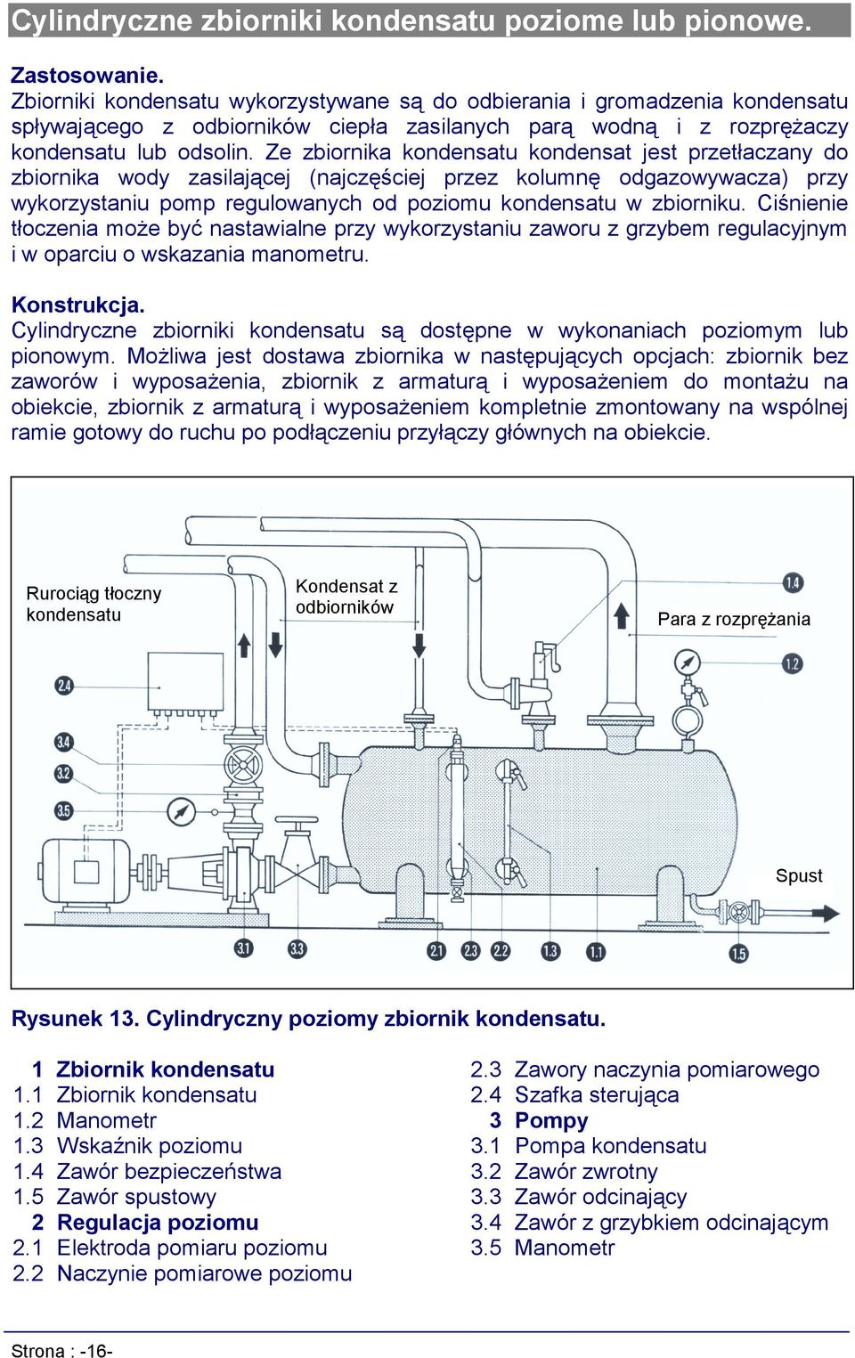 Ze zbiornika kondensatu kondensat jest przetłaczany do zbiornika wody zasilającej (najczęściej przez kolumnę odgazowywacza) przy wykorzystaniu pomp regulowanych od poziomu kondensatu w zbiorniku.