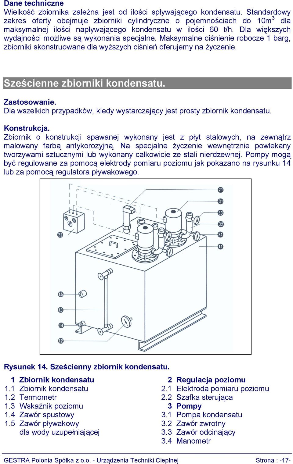 Dla większych wydajności możliwe są wykonania specjalne. Maksymalne ciśnienie robocze 1 barg, zbiorniki skonstruowane dla wyższych ciśnień oferujemy na życzenie. Sześcienne zbiorniki kondensatu.