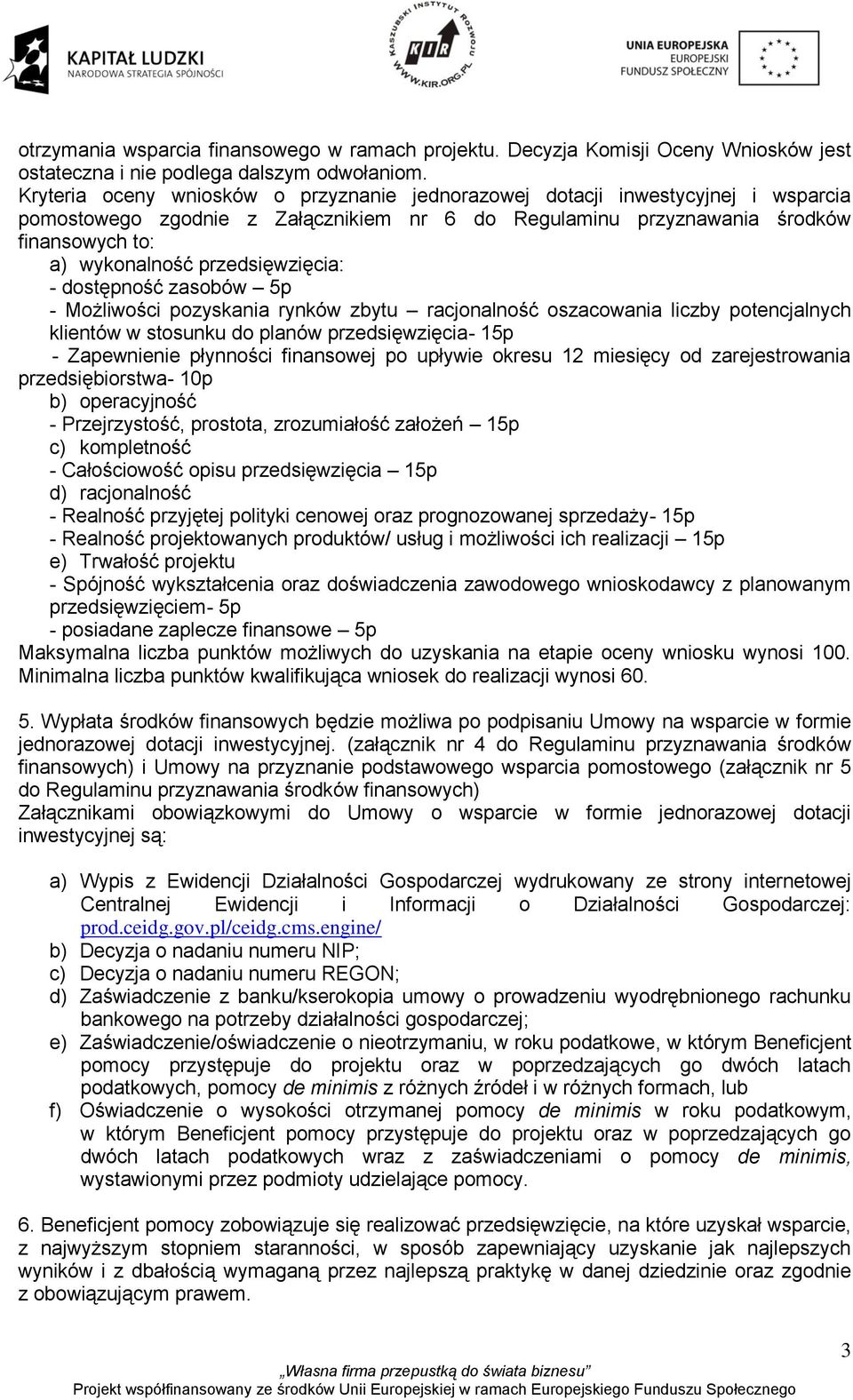 przedsięwzięcia: - dostępność zasobów 5p - Możliwości pozyskania rynków zbytu racjonalność oszacowania liczby potencjalnych klientów w stosunku do planów przedsięwzięcia- 15p - Zapewnienie płynności