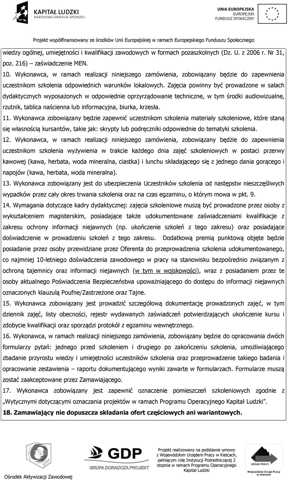 Zajęcia powinny być prowadzone w salach dydaktycznych wyposażonych w odpowiednie oprzyrządowanie techniczne, w tym środki audiowizualne, rzutnik, tablica naścienna lub informacyjna, biurka, krzesła.