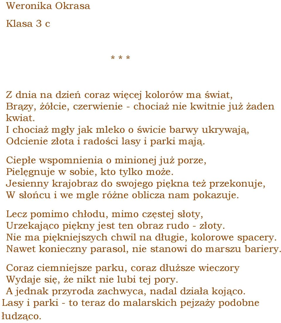 Jesienny krajobraz do swojego piękna też przekonuje, W słońcu i we mgle różne oblicza nam pokazuje. Lecz pomimo chłodu, mimo częstej słoty, Urzekająco piękny jest ten obraz rudo - złoty.