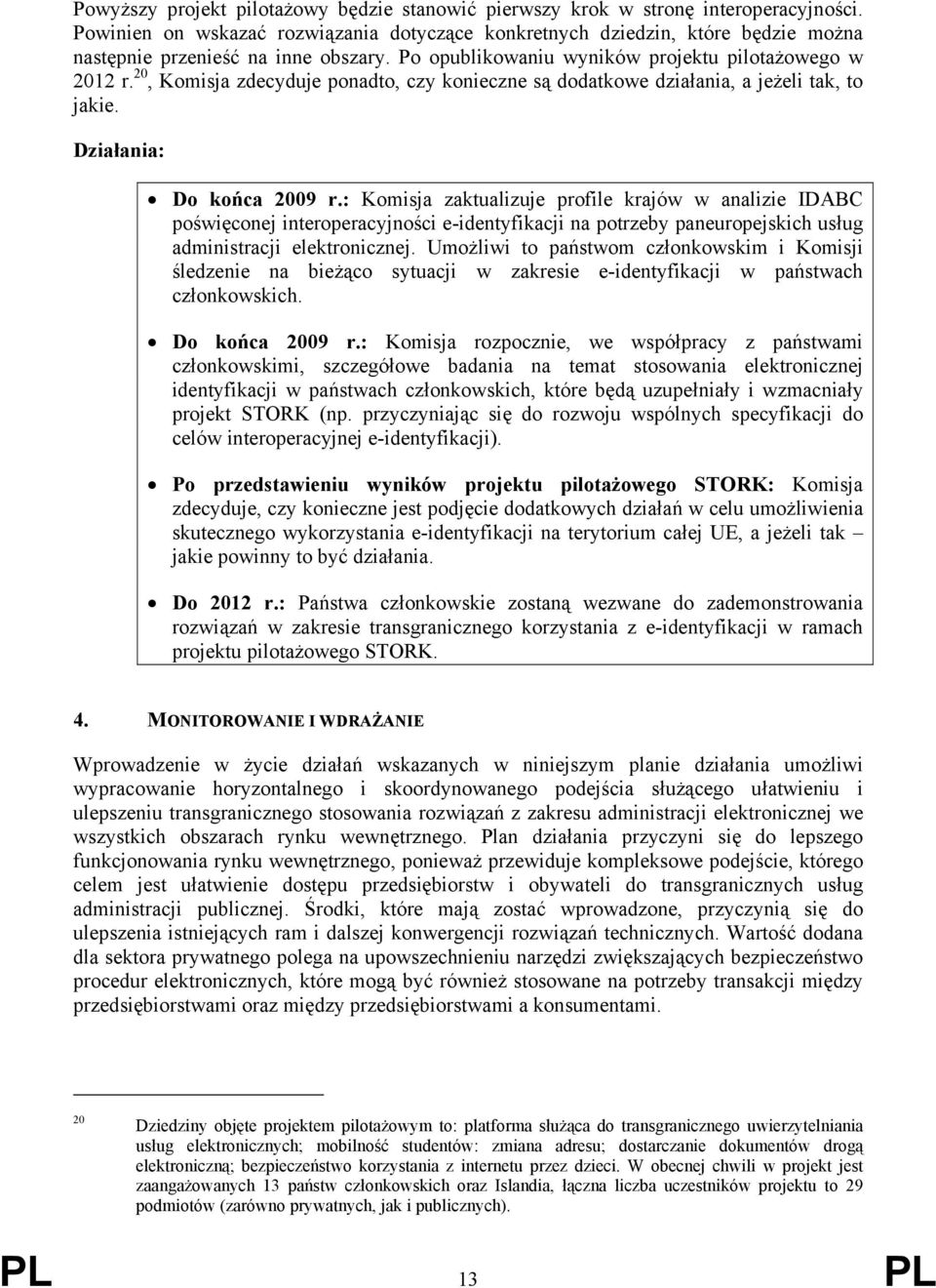 20, Komisja zdecyduje ponadto, czy konieczne są dodatkowe działania, a jeżeli tak, to jakie. Działania: Do końca 2009 r.