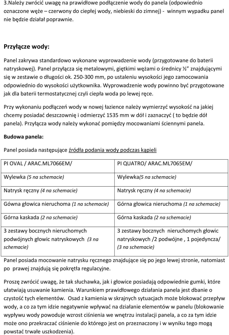 Panel przyłącza się metalowymi, giętkimi wężami o średnicy ½ znajdującymi się w zestawie o długości ok. 250-300 mm, po ustaleniu wysokości jego zamocowania odpowiednio do wysokości użytkownika.