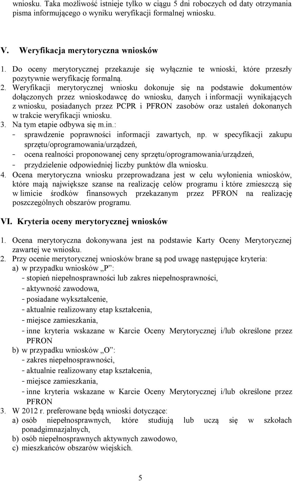 Weryfikacji merytorycznej wniosku dokonuje się na podstawie dokumentów dołączonych przez wnioskodawcę do wniosku, danych i informacji wynikających z wniosku, posiadanych przez PCPR i PFRON zasobów