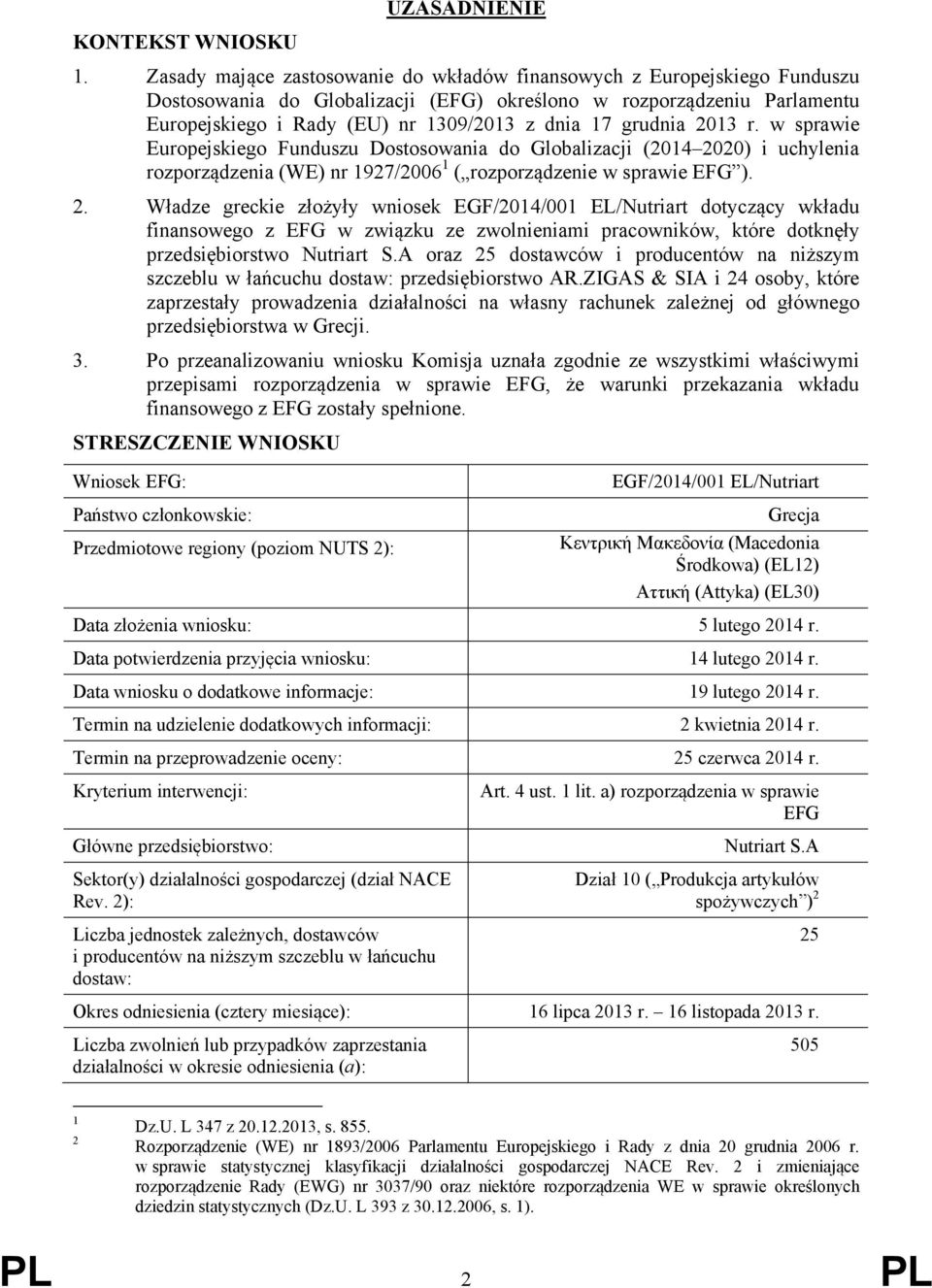 grudnia 2013 r. w sprawie Europejskiego Funduszu Dostosowania do Globalizacji (2014 2020) i uchylenia rozporządzenia (WE) nr 1927/2006 1 ( rozporządzenie w sprawie EFG ). 2. Władze greckie złożyły wniosek EGF/2014/001 EL/Nutriart dotyczący wkładu finansowego z EFG w związku ze zwolnieniami pracowników, które dotknęły przedsiębiorstwo Nutriart S.