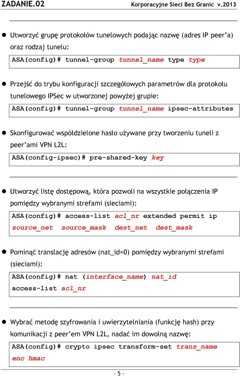 ASA(config-ipsec)# pre-shared-key key Utworzyć listę dostępową, która pozwoli na wszystkie połączenia IP pomiędzy wybranymi strefami (sieciami): ASA(config)# access-list acl_nr extended permit ip