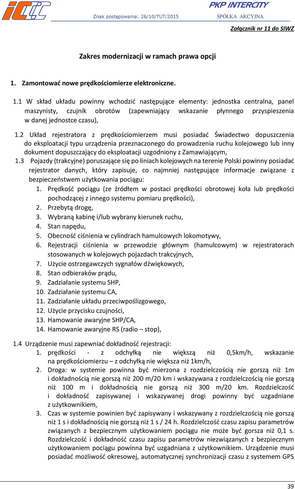 1 W skład układu powinny wchodzić następujące elementy: jednostka centralna, panel maszynisty, czujnik obrotów (zapewniający wskazanie płynnego przyspieszenia w danej jednostce czasu), 1.